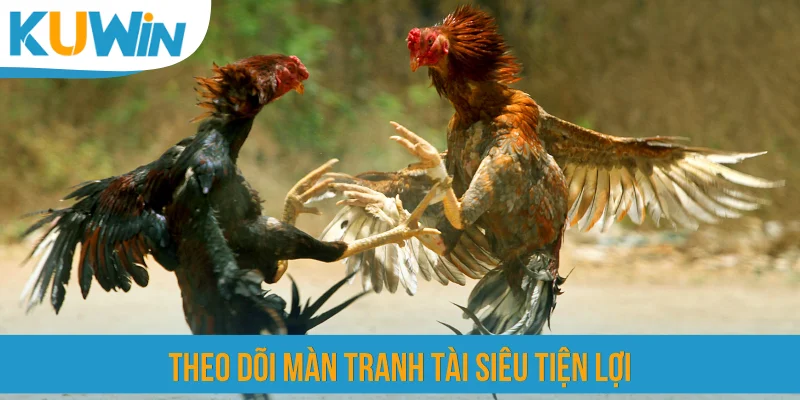 Theo dõi màn tranh tài siêu tiện lợi